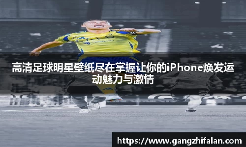 高清足球明星壁纸尽在掌握让你的iPhone焕发运动魅力与激情